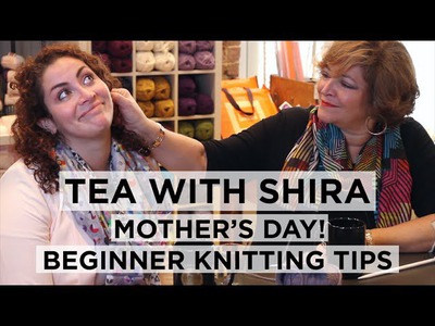 Tea with Shira #2 Mother's Day and Tips for Beginner Knitters!