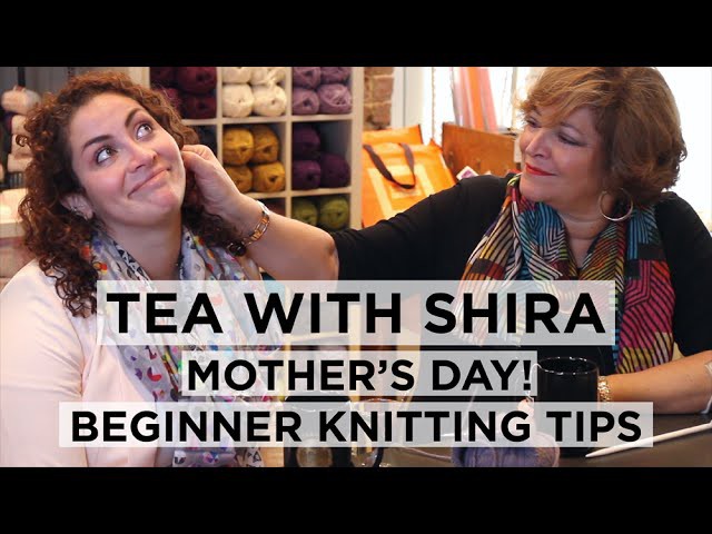 Tea with Shira #2 Mother's Day and Tips for Beginner Knitters!