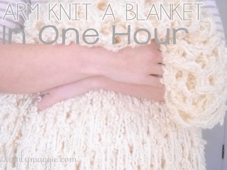 How to Arm Knit a Blanket in One Hour - The Original Tutorial - with Simply Maggie