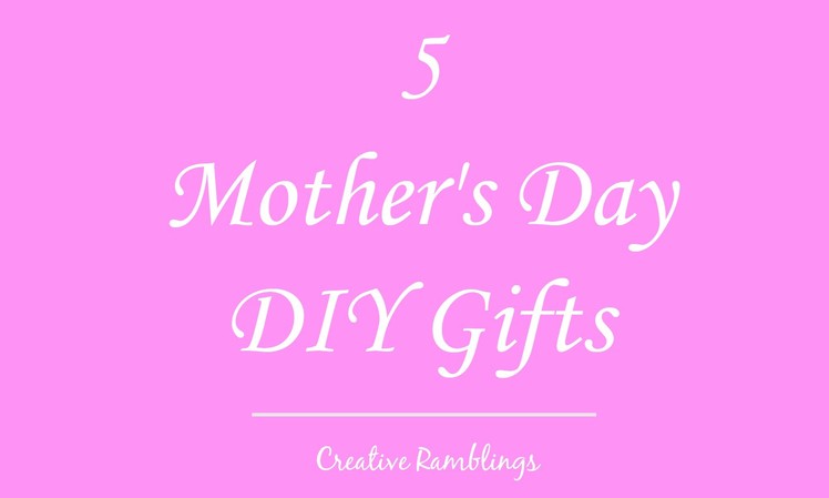 5 Mothers Day DIY Gifts