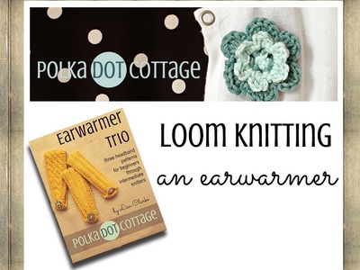 Loom Knitting an Earwarmer: Polka Dot Cottage Video Blog Episode 3