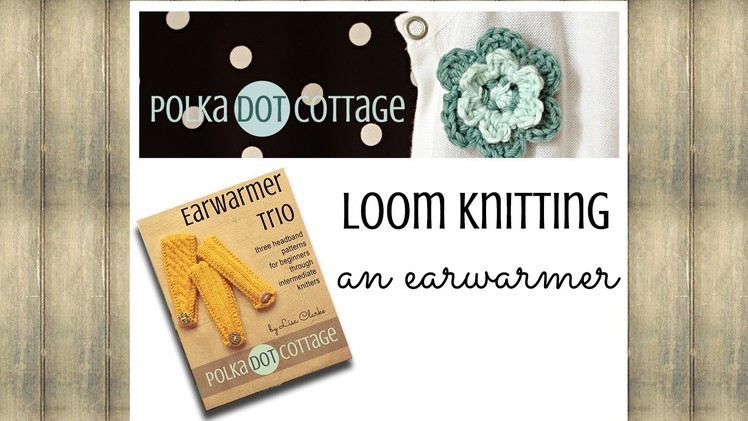 Loom Knitting an Earwarmer: Polka Dot Cottage Video Blog Episode 3
