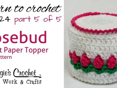 Crochet Rosebud Toilet Paper Topper Part 5 of 5 - Pattern # FP124