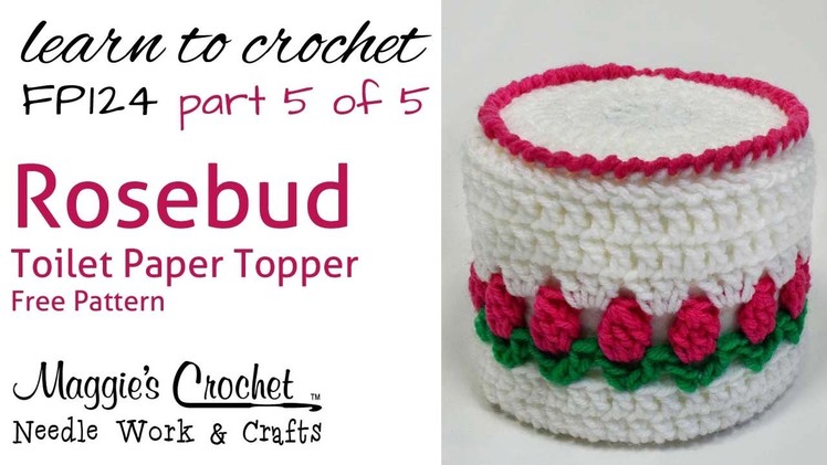 Crochet Rosebud Toilet Paper Topper Part 5 of 5 - Pattern # FP124