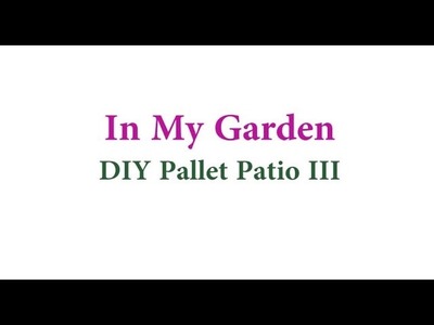 In My Garden: DIY Pallet Patio (Part III)