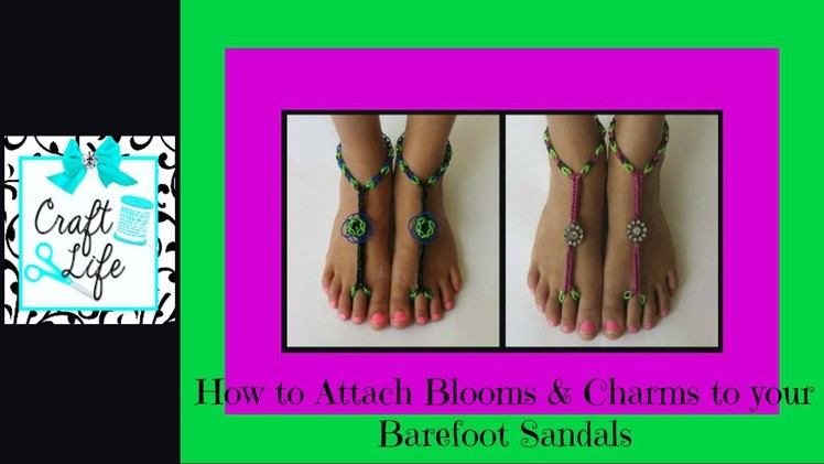 Craft Life ~ How to Attach Blooms & Charms to Rainbow Loom Barefoot Sandals