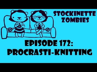 Episode 172: Procrasti-Knitting