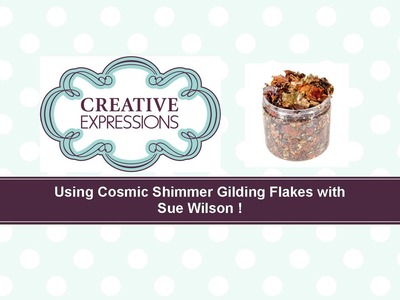 Crafting My Style with Sue Wilson - Using Cosmic Shimmer Gilding Flakes