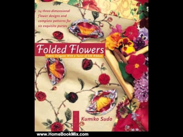 Home Book Summary: Folded Flowers: Fabric Origami with a Twist of Silk Ribbon by Kumiko Sudo