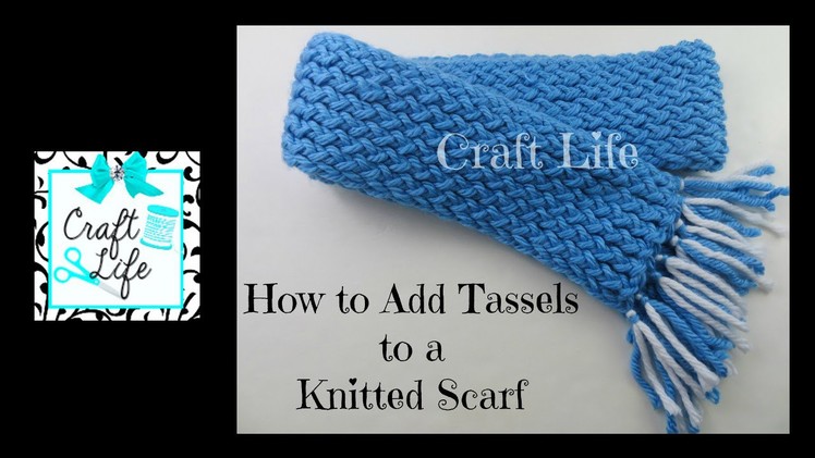 Craft Life Tutorial ~ How to Add Tassels to a Knitted Scarf