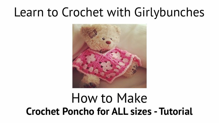 Learn to Crochet with Girlybunches - Crochet Poncho Tutorial - All Sizes
