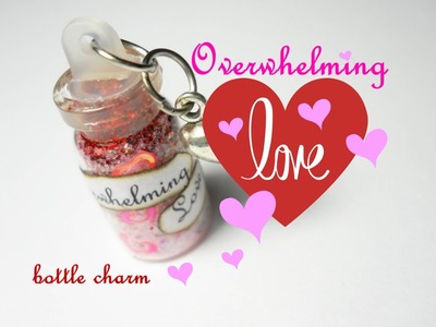 Overwhelming Love ♥ Amore Travolgente ♡ Bottle Charm (DIY ~ How to)