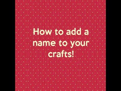 How to add a Name to your crafts Tutorial (DIY)