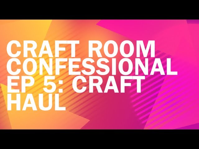 Craft Room Confessional Ep 5: CRAFT HAUL