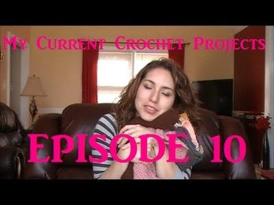 My Current Crochet Projects - Episode 10