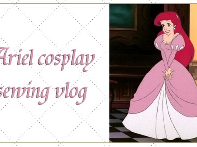 Ariel cosplay sewing Vlog