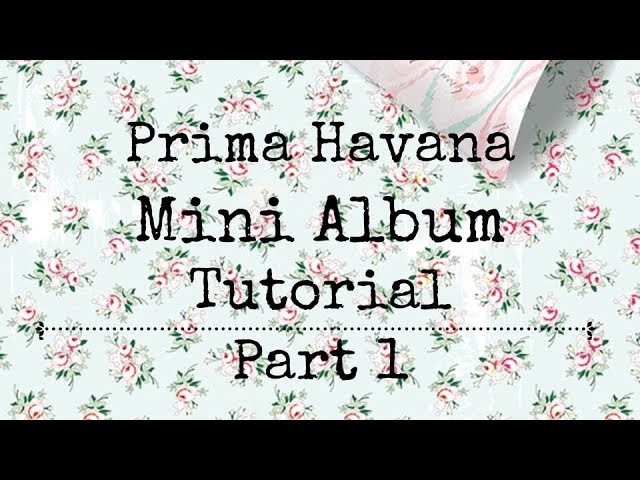 PRIMA HAVANA MINI ALBUM TUTORIAL  | PART 1 | SHABBY | INTERACTIVE PAGES