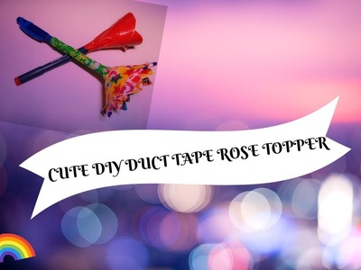 CUTE DIY DUCT TAPE ROSE TOPPER
