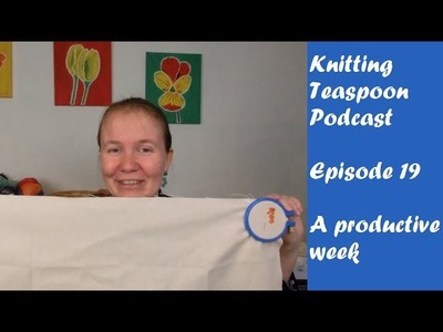 Knitting Teaspoon Podcast Episode 19: A productive week