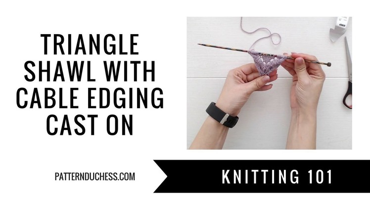 Knitting 101: Triangle shawl with cable edging│Cast on techniques | Pattern Duchess