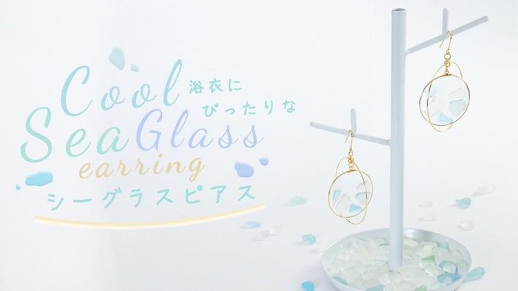 DIY Cool Sea Glass Earring 透き通っていて涼しさを感じさせる 浴衣にぴったりなシーグラスピアス