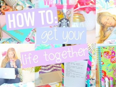 How To Get Your Life Together!!