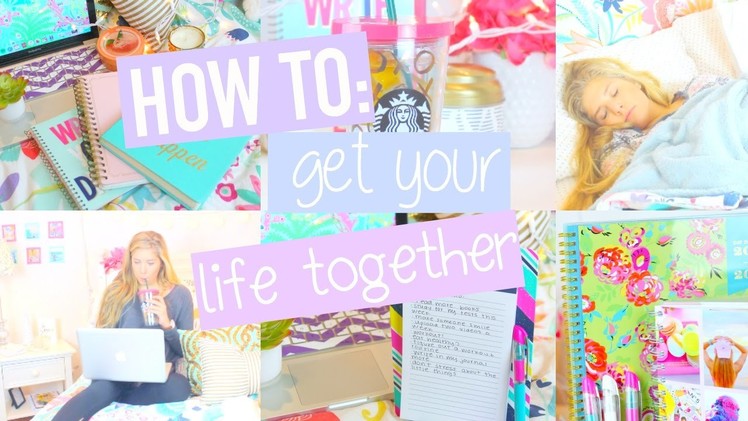 How To Get Your Life Together!!