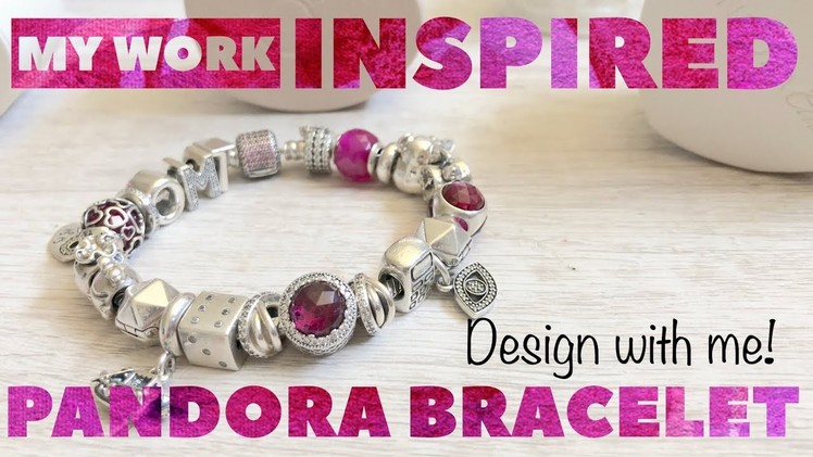 My Work Inspired PANDORA Bracelet! Design with Me!