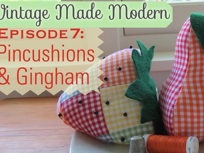 Pincushions & Gingham - Vintage Made Modern Episode 7