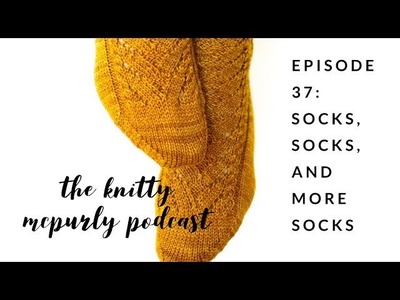 Knitty McPurly Podcast Episode 37: Socks, Socks, and More Socks