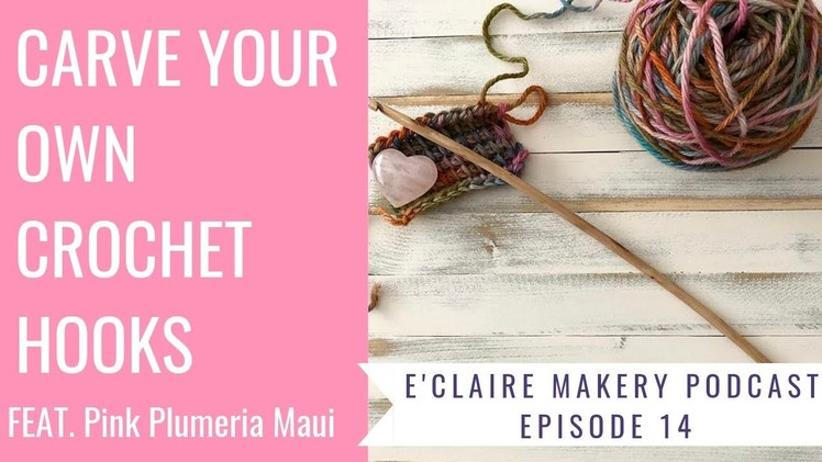 Carving Your Own Crochet Hook (feat. Pink Plumeria Maui): E'ClaireMakery Podcast Episode 14