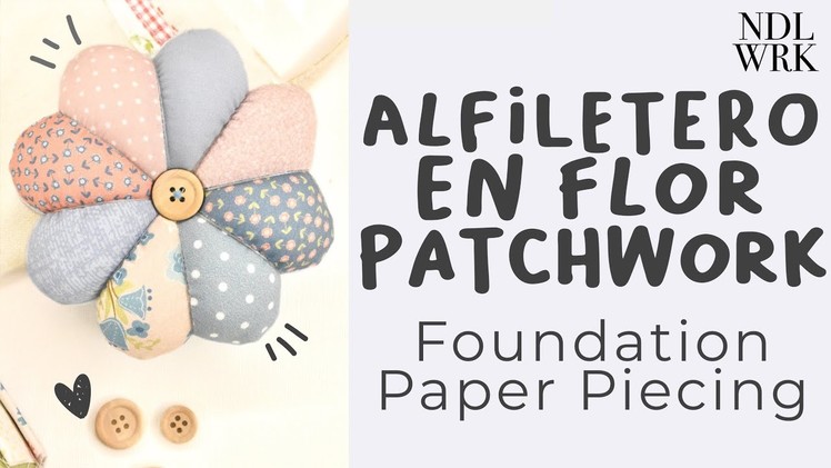 Alfiletero. Acerico en Flor de Patchwork - Foundation Paper Piecing (PATRÓN GRATIS)