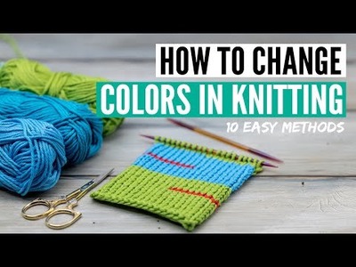 How to change colors in knitting - 10 easy methods [mid row or at the beginning]