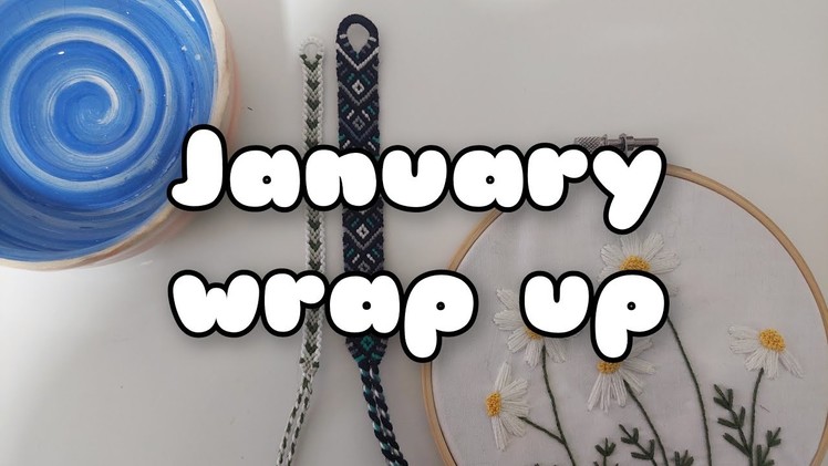 January Wrap Up || friendship bracelets, knitting, sewing, painting, pottery, embroidery