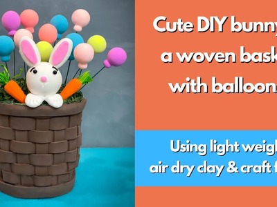DIY air dry clay Easter craft.woven foam basket with bunny and balloons