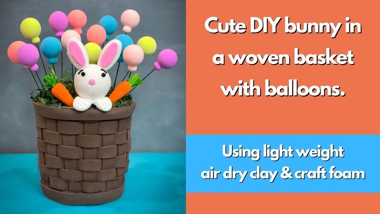 DIY air dry clay Easter craft.woven foam basket with bunny and balloons