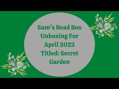 Sam's Bead Box Unboxing For April 2022 Titled: Secret Garden -YT Episode #51
