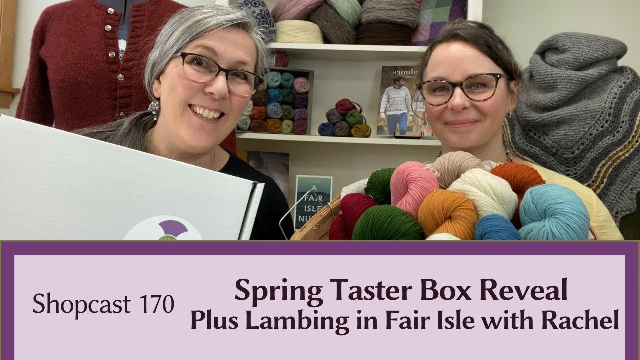 Shopcast #170: Spring Taster Box Reveal Plus Lambing in Fair Isle with Rachel