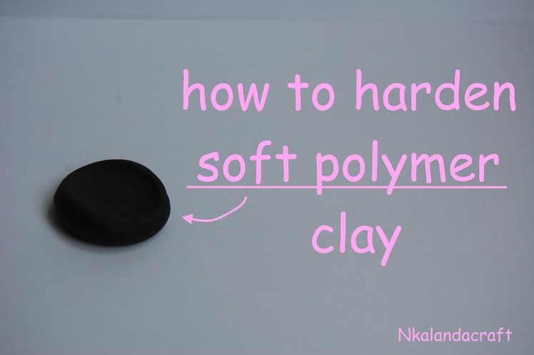 How To Harden Soft Polymer Clay - By Nkalandacraft