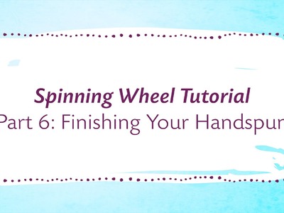 Spinning Wheel Tutorial Part 6: Finishing Your Handspun