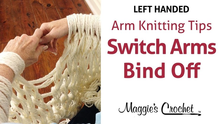 MAGGIE'S ARM KNITTING TIPS: Switching Arms at Bind Off - Left Handed