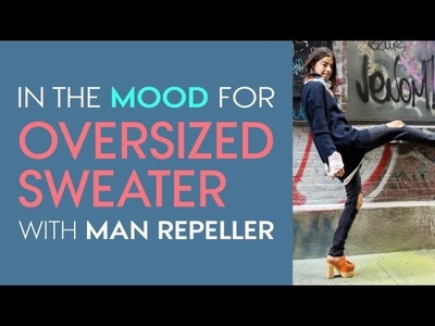 The Only Way to Wear an Oversized Sweater – Style.com’s In the Mood For with Man Repeller