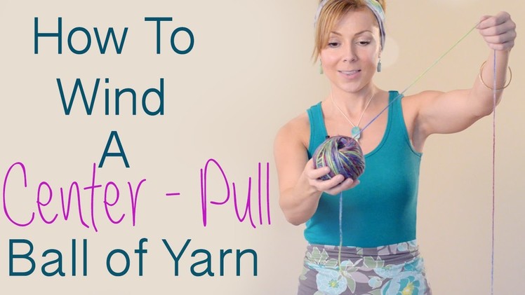 How to Wind A Center-Pull Ball of Yarn and Avoid Yarn Barf
