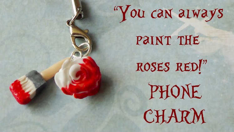 "You can always paint the roses red!" PHONE CHARM {Polymer Clay Tutorial} - Alice in Wonderland