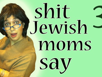 Shit Jewish Mothers Say - Episode 3