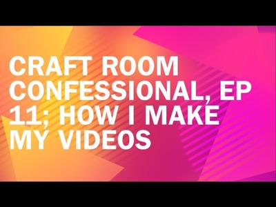 Craft Room Confessional, Ep 11; How I Make My Videos