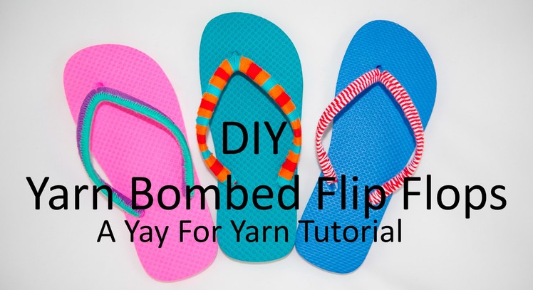 DIY Yarn Bombed Flip Flops - 3 Different Styles. Yay For Yarn