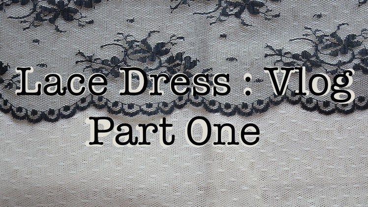 Making a Lace Dress : Vlog : Part One