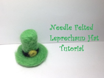 How to Make a Needle Felted Leprechaun Hat- Tutorial