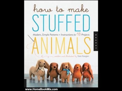 Home Book Review: How to Make Stuffed Animals: Modern, Simple Patterns and Instructions for 18 Pr. 